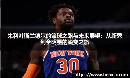 朱利叶斯兰德尔的篮球之路与未来展望：从新秀到全明星的蜕变之旅